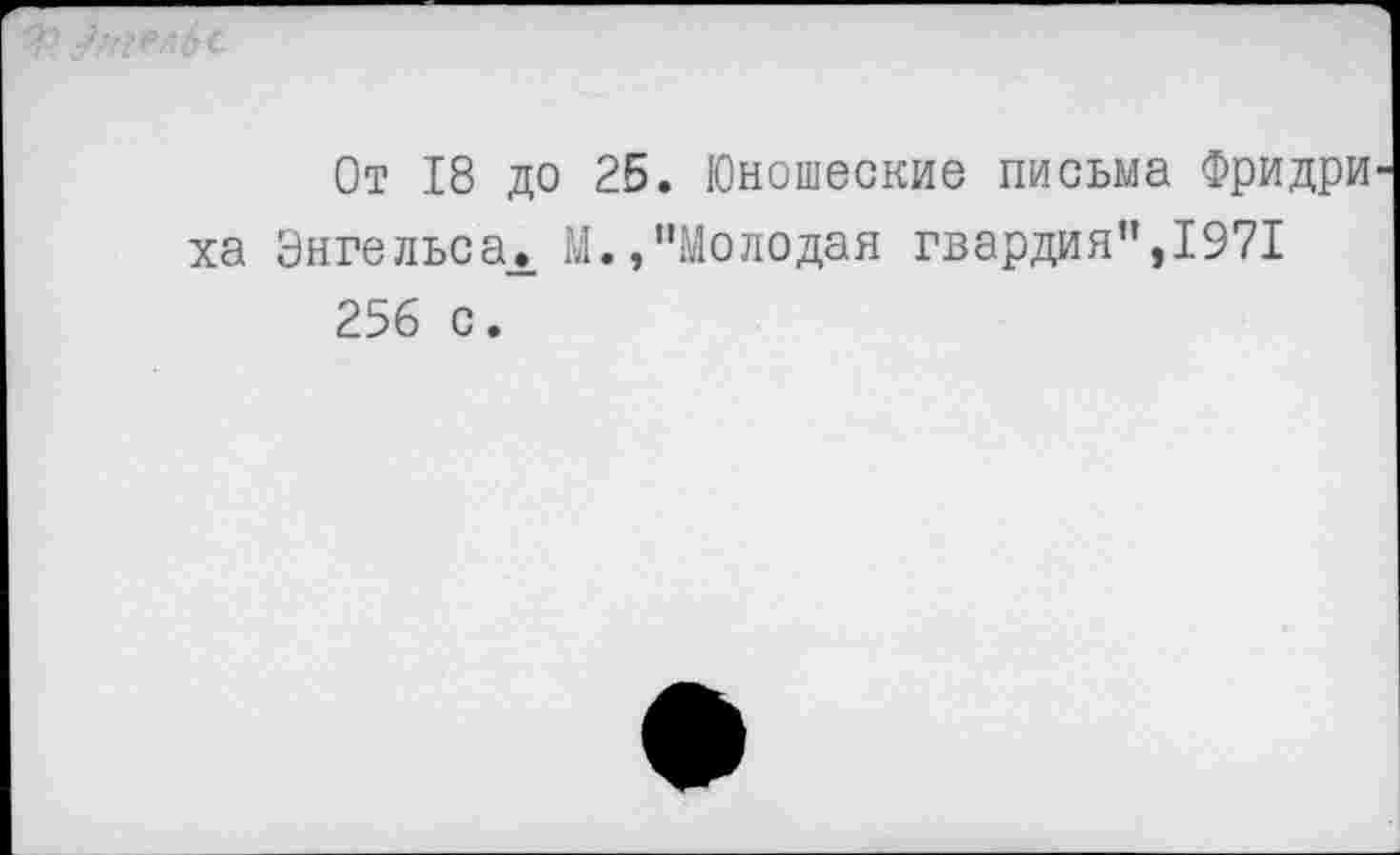 ﻿От 18 до 25. Юношеские письма Фридри ха Энгельса,. М.,"Молодая гвардия",1971 256 с.